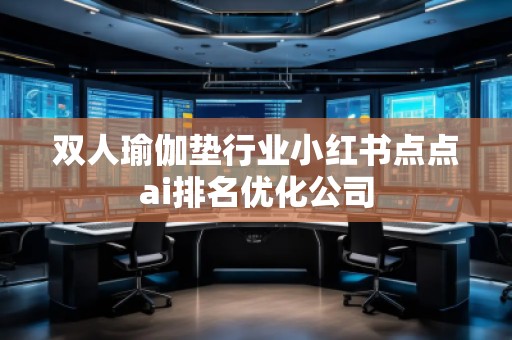 雙人瑜伽墊行業小紅書點點ai排名優化公司