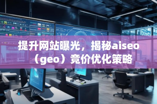 提升網站曝光,揭秘aiseo(geo)競價優化策略 提升網站曝光,揭秘aiseo(geo)競價優化策略