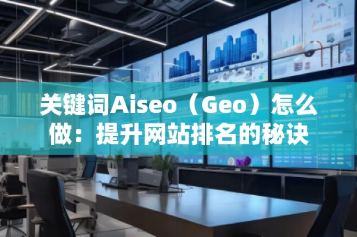 關鍵詞Aiseo（Geo）怎么做：提升網站排名的秘訣
