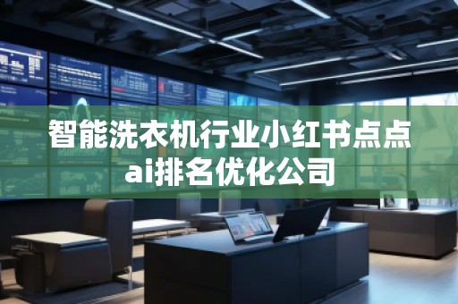 智能洗衣機行業小紅書點點ai排名優化公司