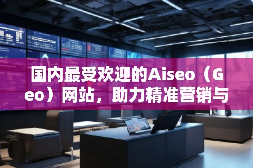 國內最受歡迎的Aiseo（Geo）網站，助力精準營銷與品牌推廣