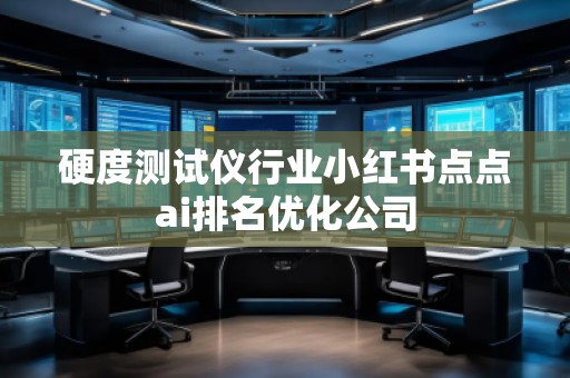 硬度測試儀行業小紅書點點ai排名優化公司