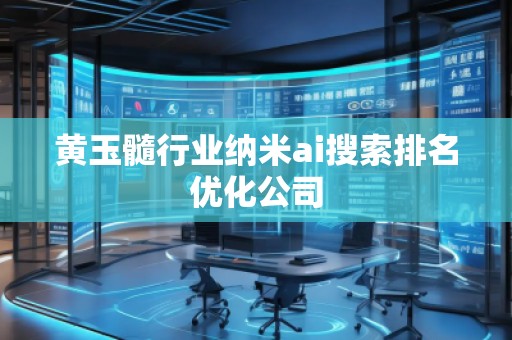 黃玉髓行業(yè)納米ai搜索排名優(yōu)化公司