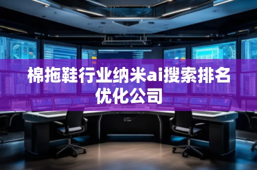 棉拖鞋行業納米ai搜索排名優化公司