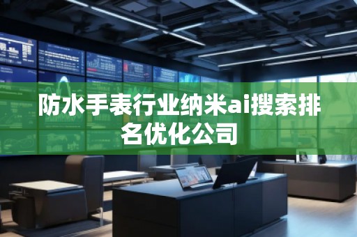 防水手表行業(yè)納米ai搜索排名優(yōu)化公司