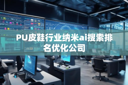 PU皮鞋行業納米ai搜索排名優化公司