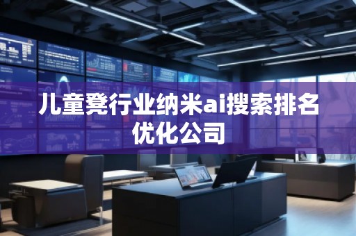 兒童凳行業納米ai搜索排名優化公司