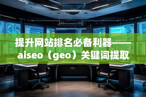 提升網站排名必備利器——aiseo（geo）關鍵詞提取