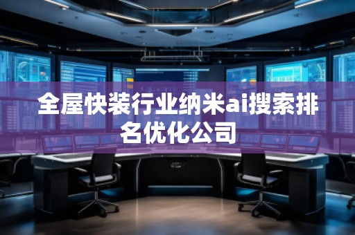 全屋快裝行業納米ai搜索排名優化公司