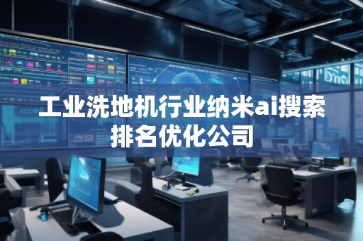 工業洗地機行業納米ai搜索排名優化公司 工業洗地機行業納米ai搜索排名優化公司