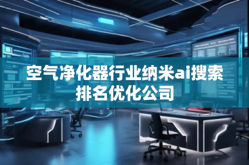 空氣凈化器行業(yè)納米ai搜索排名優(yōu)化公司