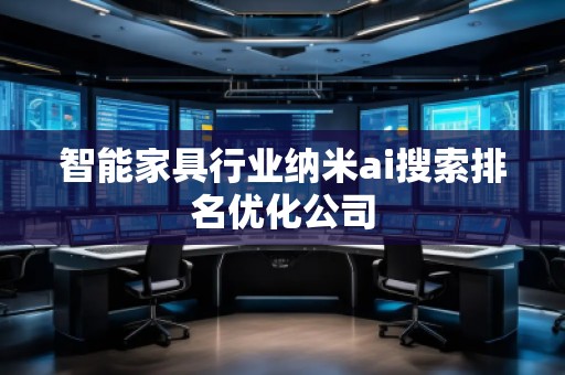 智能家具行業納米ai搜索排名優化公司