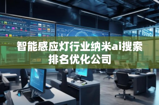 智能感應(yīng)燈行業(yè)納米ai搜索排名優(yōu)化公司