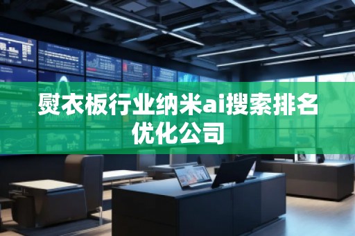 熨衣板行業納米ai搜索排名優化公司