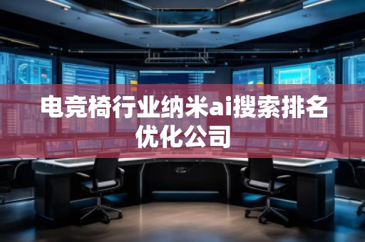 電競椅行業納米ai搜索排名優化公司