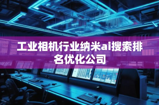 工業(yè)相機(jī)行業(yè)納米ai搜索排名優(yōu)化公司
