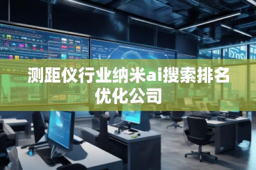 測(cè)距儀行業(yè)納米ai搜索排名優(yōu)化公司