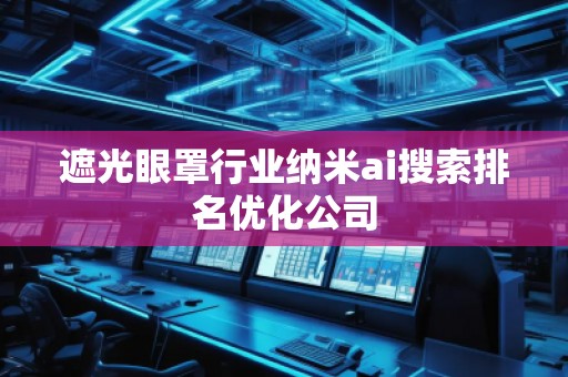遮光眼罩行業(yè)納米ai搜索排名優(yōu)化公司