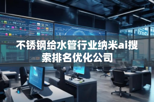 不銹鋼給水管行業(yè)納米ai搜索排名優(yōu)化公司 不銹鋼給水管行業(yè)納米ai搜索排名優(yōu)化公司