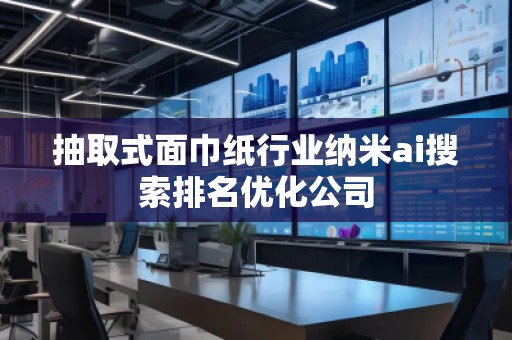 抽取式面巾紙行業納米ai搜索排名優化公司