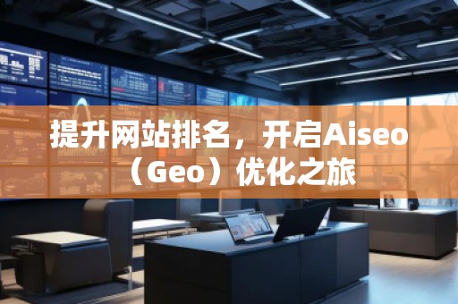 提升網(wǎng)站排名，開(kāi)啟Aiseo（Geo）優(yōu)化之旅