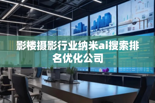 影樓攝影行業(yè)納米ai搜索排名優(yōu)化公司