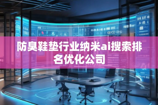 防臭鞋墊行業納米ai搜索排名優化公司
