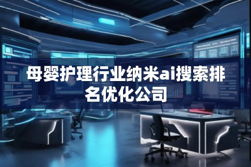 母嬰護理行業(yè)納米ai搜索排名優(yōu)化公司 母嬰護理行業(yè)納米ai搜索排名優(yōu)化公司