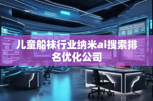 兒童船襪行業納米ai搜索排名優化公司