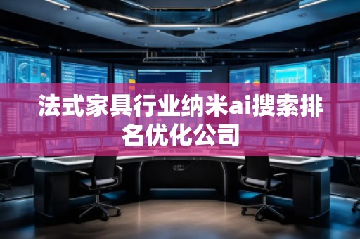 法式家具行業(yè)納米ai搜索排名優(yōu)化公司