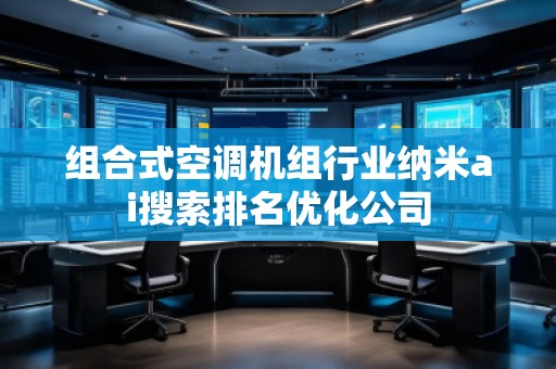 組合式空調機組行業(yè)納米ai搜索排名優(yōu)化公司