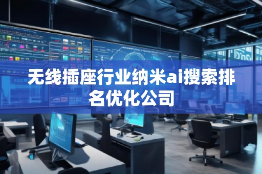 無線插座行業納米ai搜索排名優化公司