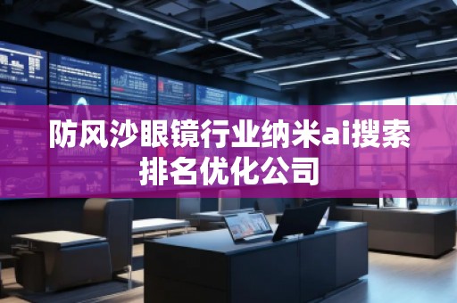 防風沙眼鏡行業納米ai搜索排名優化公司