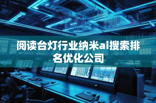 閱讀臺(tái)燈行業(yè)納米ai搜索排名優(yōu)化公司