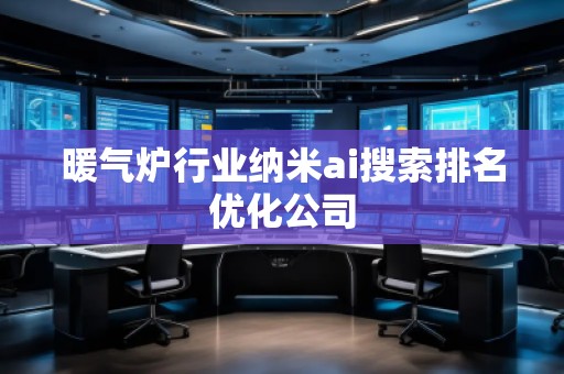 暖氣爐行業(yè)納米ai搜索排名優(yōu)化公司