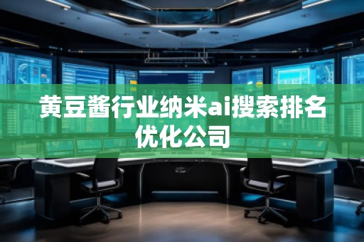 黃豆醬行業納米ai搜索排名優化公司