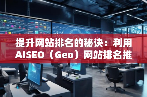 提升網站排名的秘訣：利用AISEO（Geo）網站排名推廣