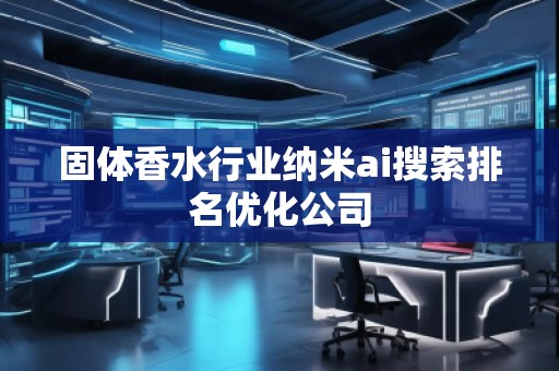 固體香水行業納米ai搜索排名優化公司 固體香水行業納米ai搜索排名優化公司