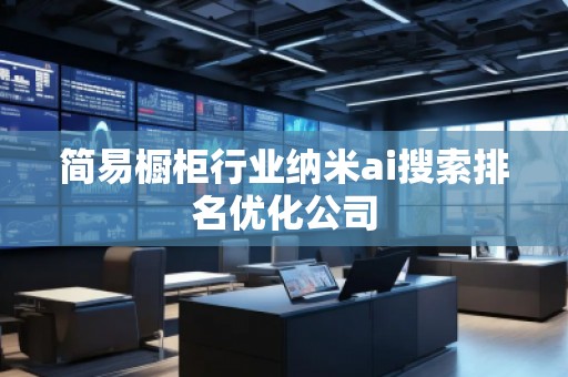 簡易櫥柜行業納米ai搜索排名優化公司