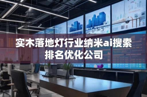 實木落地燈行業納米ai搜索排名優化公司