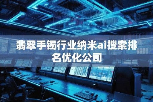 翡翠手鐲行業納米ai搜索排名優化公司
