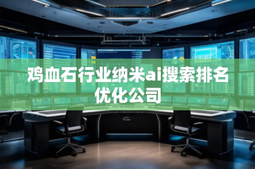雞血石行業(yè)納米ai搜索排名優(yōu)化公司