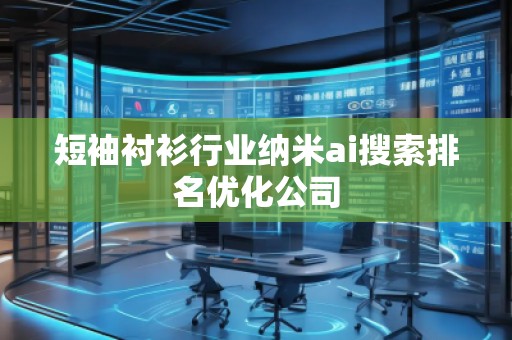 短袖襯衫行業納米ai搜索排名優化公司