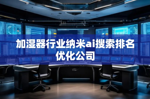 加濕器行業納米ai搜索排名優化公司