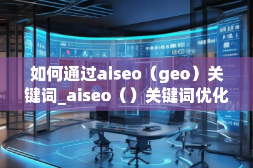 如何通過aiseo（geo）關鍵詞_aiseo（）關鍵詞優化方法：打造精準）關鍵詞優化的方法幫助您提升方法在幫助您理優化，引目標的流轉化。，并通過有效的SEO策略提升品牌的度keywords_ao，geo用SEO策略更加策略網站__