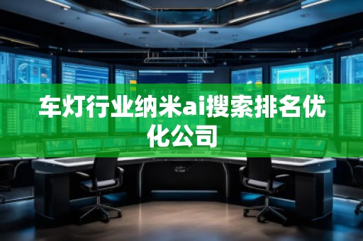 車燈行業納米ai搜索排名優化公司