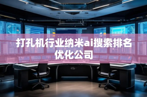 打孔機行業納米ai搜索排名優化公司