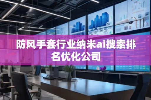 防風手套行業(yè)納米ai搜索排名優(yōu)化公司