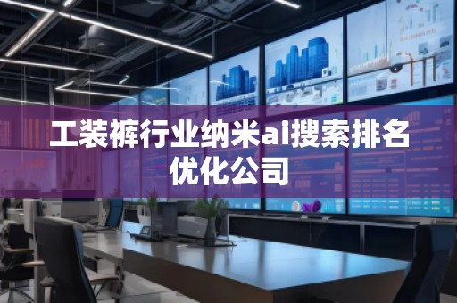 工裝褲行業(yè)納米ai搜索排名優(yōu)化公司