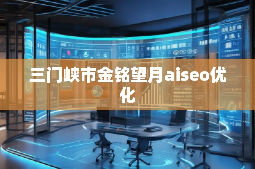 三門峽市金銘望月aiseo優化 三門峽市金銘望月aiseo優化